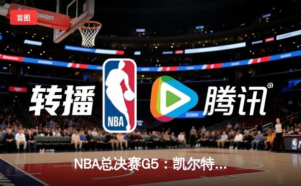 NBA总决赛G5：凯尔特人险胜掘金，塔图姆关键三分锁定胜局