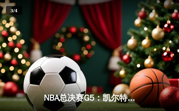 NBA总决赛G5：凯尔特人险胜掘金，塔图姆关键三分锁定胜局 - 3