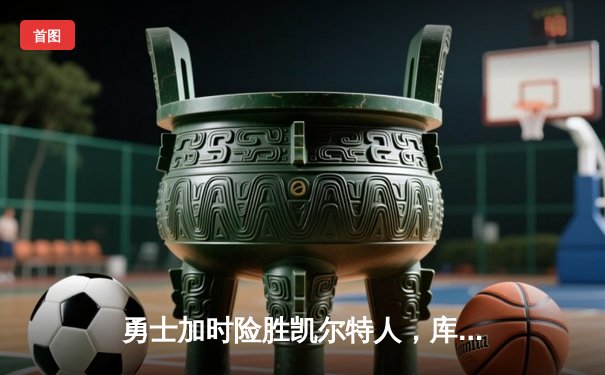 勇士加时险胜凯尔特人，库里狂砍43分率队逆转