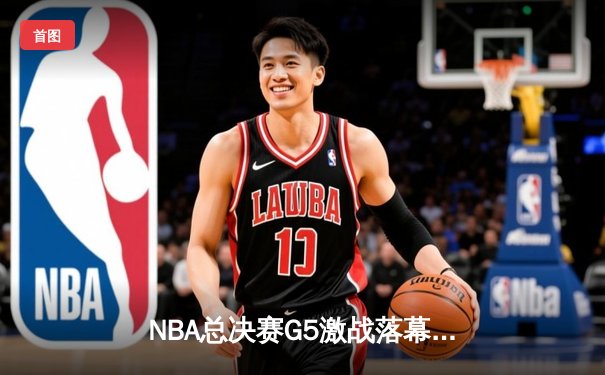 NBA总决赛G5激战落幕，掘金险胜热火夺得赛点