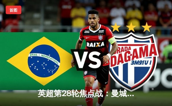 英超第28轮焦点战：曼城3-1力克曼联，哈兰德双响锁定胜局