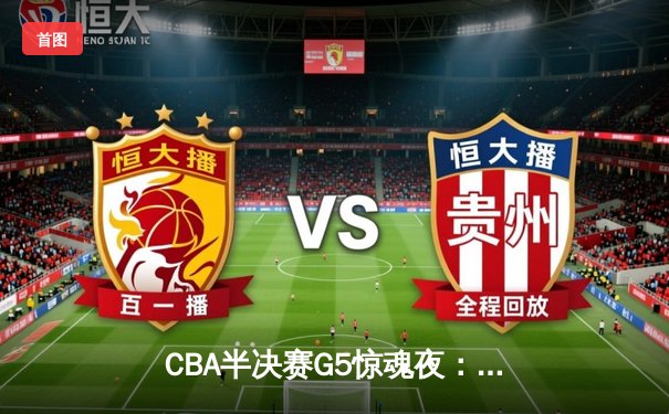 CBA半决赛G5惊魂夜：辽宁本钢逆转广东华南虎挺进总决赛