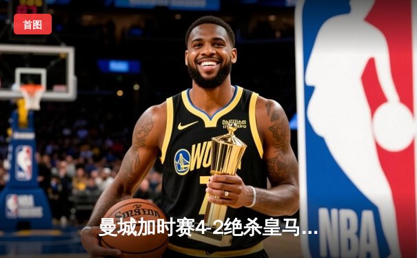 曼城加时赛4-2绝杀皇马，德布劳内传射建功率队挺进欧冠四强