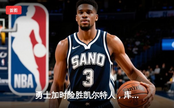 勇士加时险胜凯尔特人，库里狂砍43分率队完成20分惊天逆转