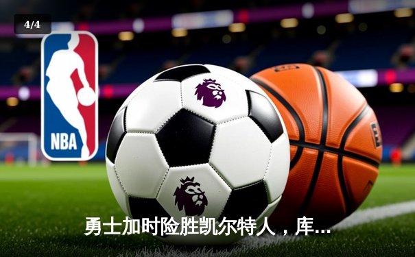 勇士加时险胜凯尔特人，库里狂砍43分率队完成20分惊天逆转 - 4