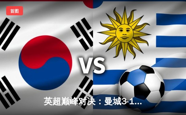 英超巅峰对决：曼城3-1逆转曼联，哈兰德双响锁定胜局