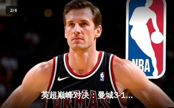 英超巅峰对决：曼城3-1逆转曼联，哈兰德双响锁定胜局 - 2