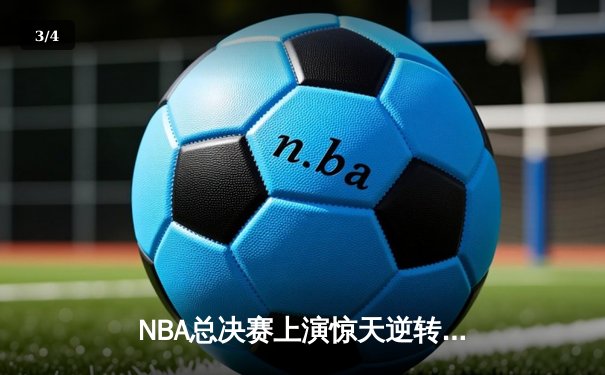 NBA总决赛上演惊天逆转，金州勇士客场加时险胜波士顿凯尔特人 - 3