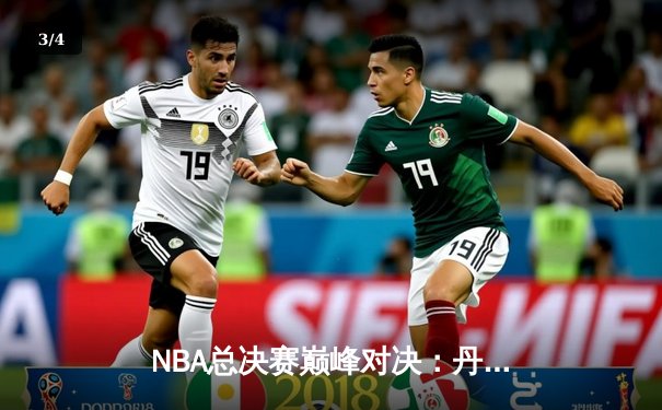 NBA总决赛巅峰对决：丹佛掘金加时险胜波士顿凯尔特人 约基奇41分统治内线 - 3