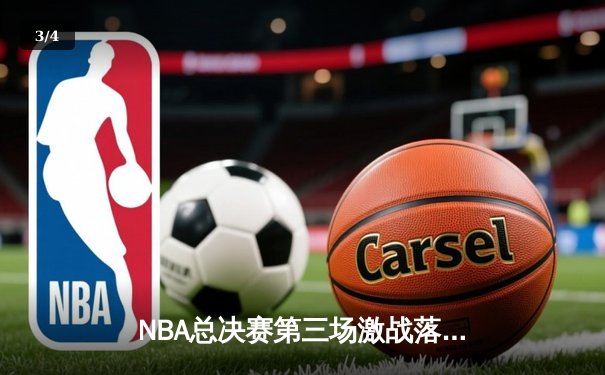 NBA总决赛第三场激战落幕，凯尔特人逆转勇士取得系列赛领先 - 3