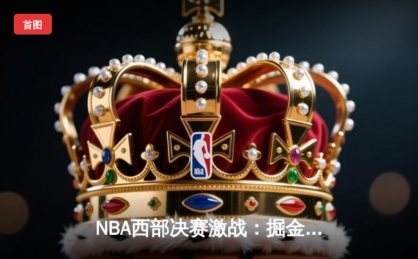 NBA西部决赛激战：掘金3-2险胜湖人，约基奇三双率队夺赛点