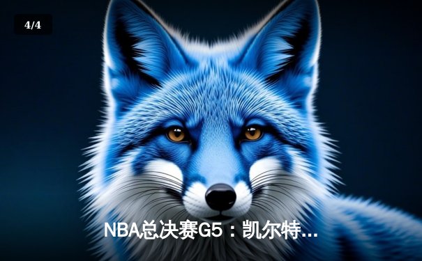 NBA总决赛G5：凯尔特人逆转勇士夺赛点，塔图姆26+10+6创造历史 - 4