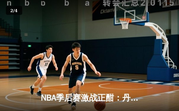 NBA季后赛激战正酣：丹佛掘金逆转险胜洛杉矶湖人，约基奇砍下三双主宰比赛 - 2