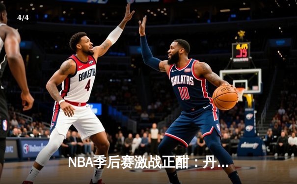 NBA季后赛激战正酣：丹佛掘金逆转险胜洛杉矶湖人，约基奇砍下三双主宰比赛 - 4